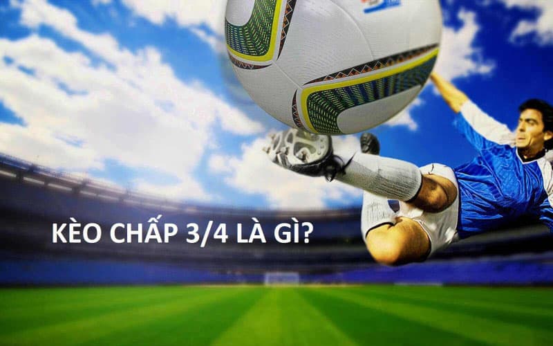 Kèo 3/4 Là Gì? Cách Chơi Kèo Chấp 3/4 Chuẩn Nhất Thông tin về kèo 3/4, kèo chấp 3/4 là kèo thế nào?